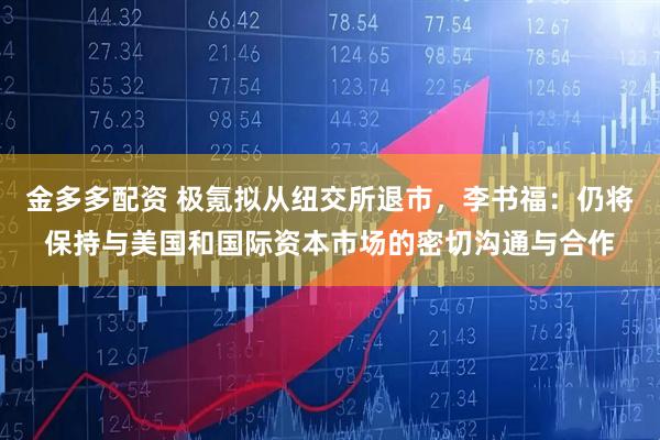 金多多配资 极氪拟从纽交所退市，李书福：仍将保持与美国和国际资本市场的密切沟通与合作