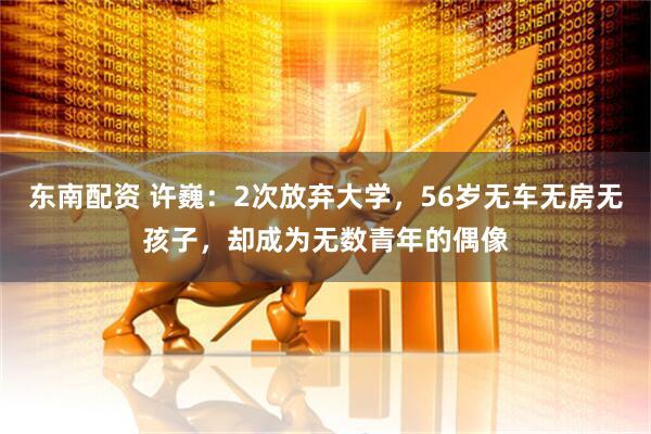 东南配资 许巍：2次放弃大学，56岁无车无房无孩子，却成为无数青年的偶像