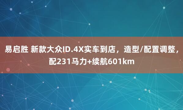易启胜 新款大众ID.4X实车到店，造型/配置调整，配231马力+续航601km
