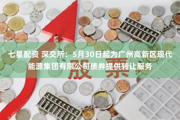 七星配资 深交所：5月30日起为广州高新区现代能源集团有限公司债券提供转让服务