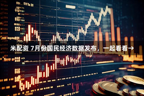 米配资 7月份国民经济数据发布，一起看看→