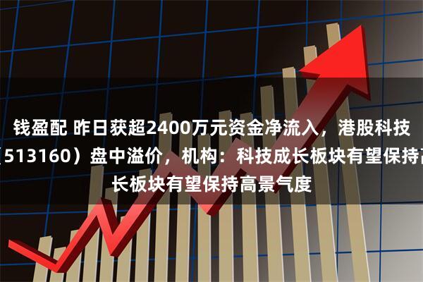 钱盈配 昨日获超2400万元资金净流入，港股科技30ETF（513160）盘中溢价，机构：科技成长板块有望保持高景气度