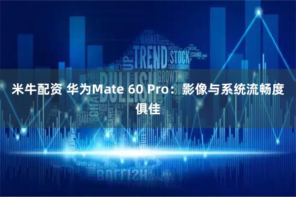 米牛配资 华为Mate 60 Pro：影像与系统流畅度俱佳