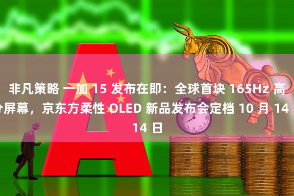 非凡策略 一加 15 发布在即：全球首块 165Hz 高分屏幕，京东方柔性 OLED 新品发布会定档 10 月 14 日