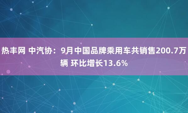 热丰网 中汽协：9月中国品牌乘用车共销售200.7万辆 环比增长13.6%