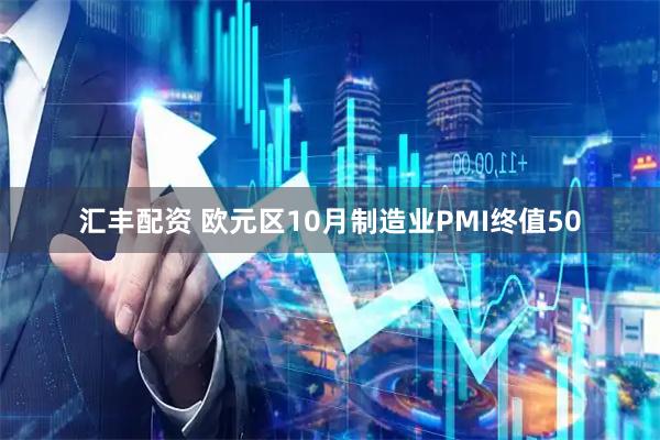 汇丰配资 欧元区10月制造业PMI终值50