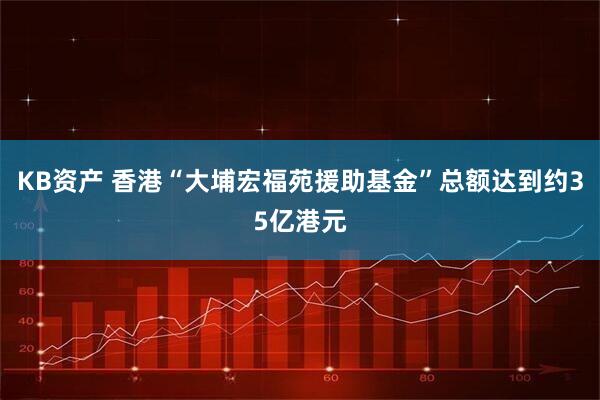 KB资产 香港“大埔宏福苑援助基金”总额达到约35亿港元